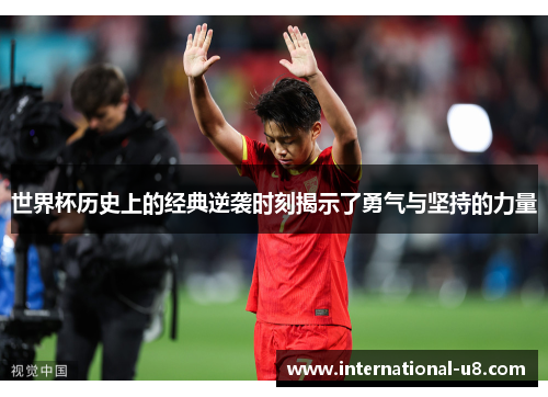 世界杯历史上的经典逆袭时刻揭示了勇气与坚持的力量