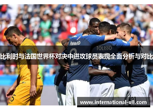 比利时与法国世界杯对决中进攻球员表现全面分析与对比