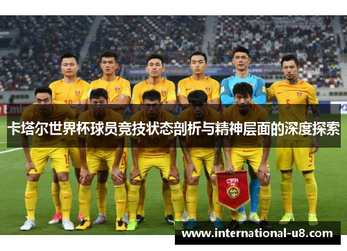 卡塔尔世界杯球员竞技状态剖析与精神层面的深度探索