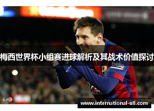 梅西世界杯小组赛进球解析及其战术价值探讨