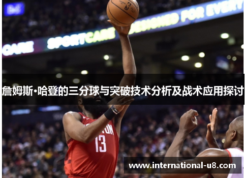 詹姆斯·哈登的三分球与突破技术分析及战术应用探讨
