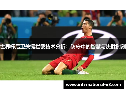 世界杯后卫关键拦截技术分析：防守中的智慧与决胜时刻