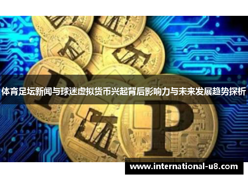 体育足坛新闻与球迷虚拟货币兴起背后影响力与未来发展趋势探析