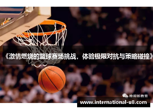 《激情燃烧的篮球赛场挑战，体验极限对抗与策略碰撞》