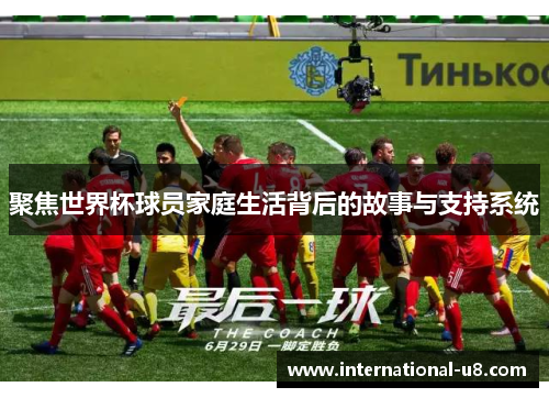 聚焦世界杯球员家庭生活背后的故事与支持系统