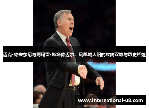 迈克·德安东尼与阿玛雷·斯塔德迈尔：凤凰城太阳的攻防双雄与历史辉煌