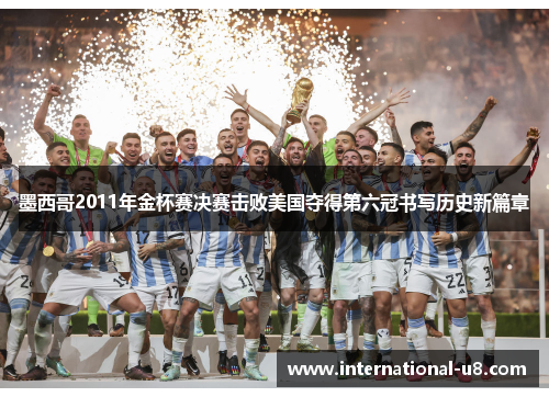 墨西哥2011年金杯赛决赛击败美国夺得第六冠书写历史新篇章