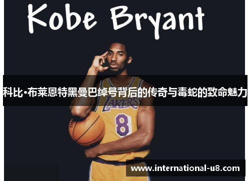 科比·布莱恩特黑曼巴绰号背后的传奇与毒蛇的致命魅力