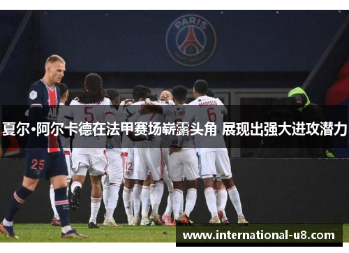 夏尔·阿尔卡德在法甲赛场崭露头角 展现出强大进攻潜力
