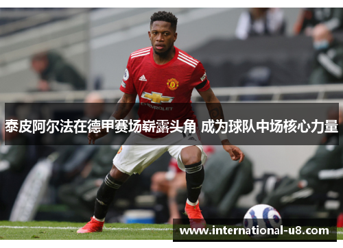 泰皮阿尔法在德甲赛场崭露头角 成为球队中场核心力量