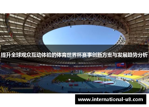 提升全球观众互动体验的体育世界杯赛事创新方案与发展趋势分析