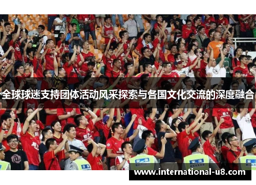 全球球迷支持团体活动风采探索与各国文化交流的深度融合
