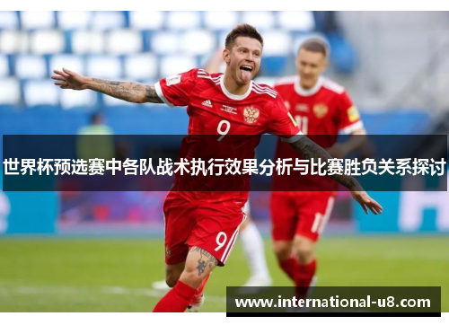 世界杯预选赛中各队战术执行效果分析与比赛胜负关系探讨