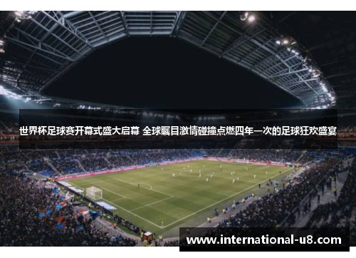 世界杯足球赛开幕式盛大启幕 全球瞩目激情碰撞点燃四年一次的足球狂欢盛宴