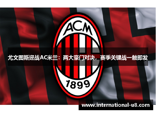 尤文图斯迎战AC米兰：两大豪门对决，赛季关键战一触即发