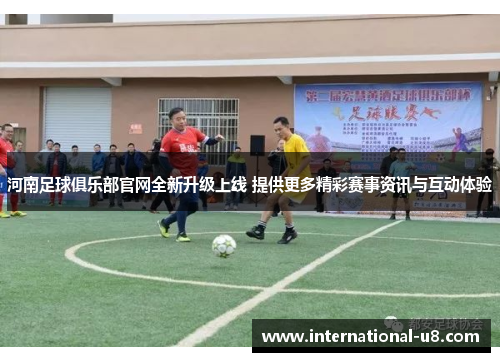 河南足球俱乐部官网全新升级上线 提供更多精彩赛事资讯与互动体验