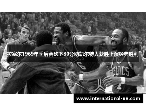 拉塞尔1969年季后赛砍下30分助凯尔特人获胜上演经典胜利