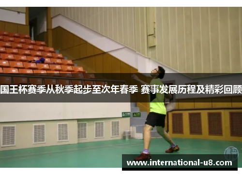 国王杯赛季从秋季起步至次年春季 赛事发展历程及精彩回顾