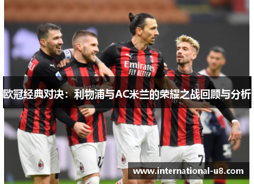 欧冠经典对决：利物浦与AC米兰的荣耀之战回顾与分析