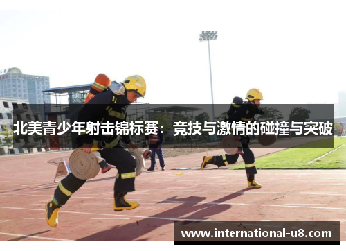 北美青少年射击锦标赛：竞技与激情的碰撞与突破