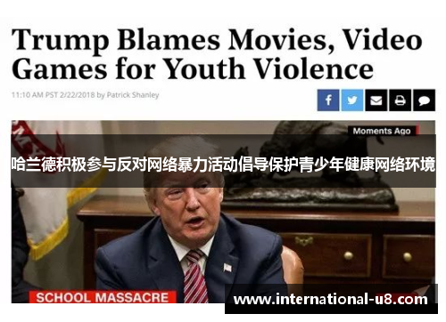 哈兰德积极参与反对网络暴力活动倡导保护青少年健康网络环境