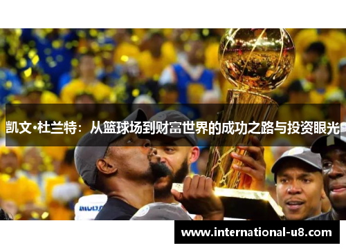 凯文·杜兰特：从篮球场到财富世界的成功之路与投资眼光