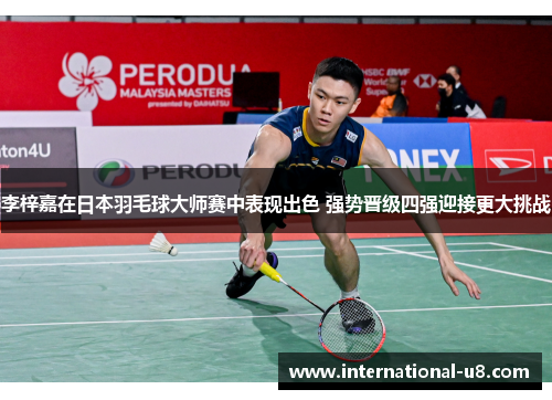 李梓嘉在日本羽毛球大师赛中表现出色 强势晋级四强迎接更大挑战