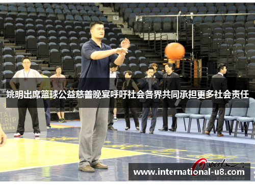 姚明出席篮球公益慈善晚宴呼吁社会各界共同承担更多社会责任