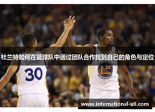 杜兰特如何在篮球队中通过团队合作找到自己的角色与定位