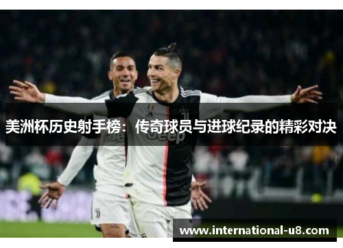 美洲杯历史射手榜：传奇球员与进球纪录的精彩对决