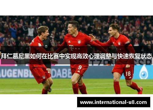 拜仁慕尼黑如何在比赛中实现高效心理调整与快速恢复状态