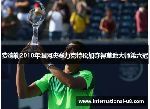 费德勒2010年温网决赛力克特松加夺得草地大师第六冠
