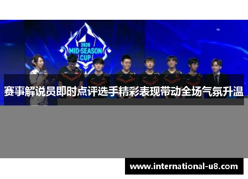 赛事解说员即时点评选手精彩表现带动全场气氛升温
