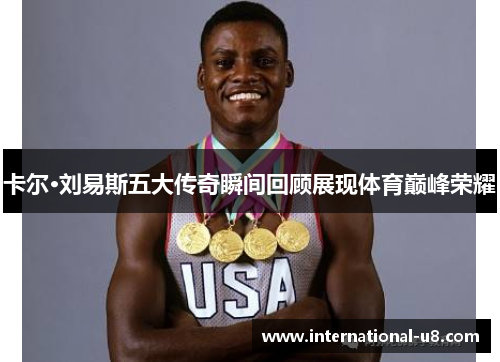 卡尔·刘易斯五大传奇瞬间回顾展现体育巅峰荣耀