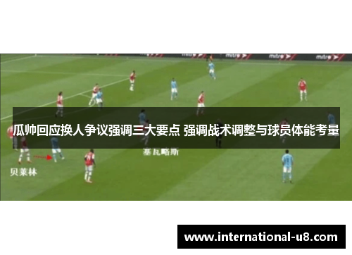 瓜帅回应换人争议强调三大要点 强调战术调整与球员体能考量