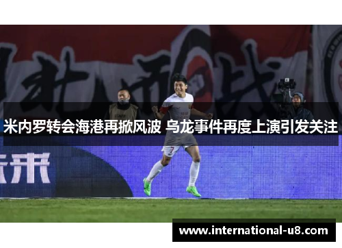 米内罗转会海港再掀风波 乌龙事件再度上演引发关注