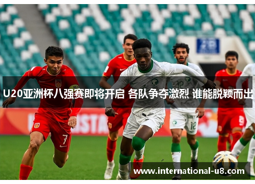 U20亚洲杯八强赛即将开启 各队争夺激烈 谁能脱颖而出
