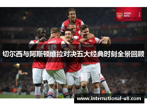 切尔西与阿斯顿维拉对决五大经典时刻全景回顾