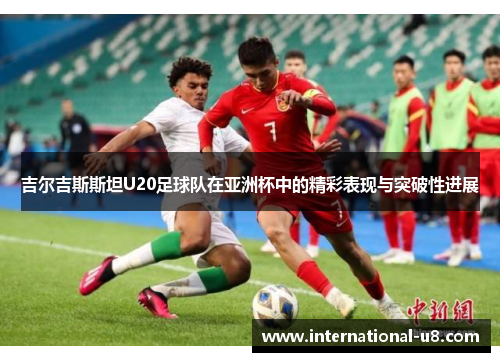 吉尔吉斯斯坦U20足球队在亚洲杯中的精彩表现与突破性进展