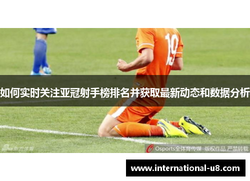 如何实时关注亚冠射手榜排名并获取最新动态和数据分析