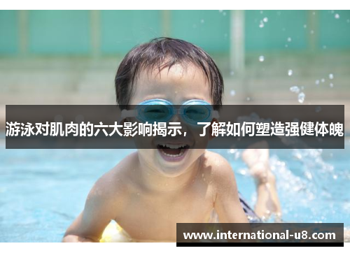 游泳对肌肉的六大影响揭示，了解如何塑造强健体魄