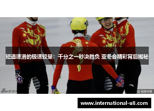 短道速滑的极速较量：千分之一秒决胜负 亚冬会精彩背后揭秘