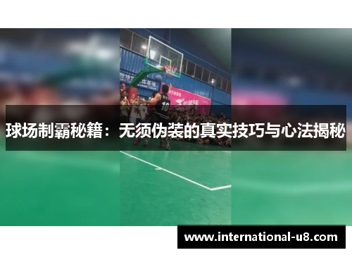 球场制霸秘籍：无须伪装的真实技巧与心法揭秘