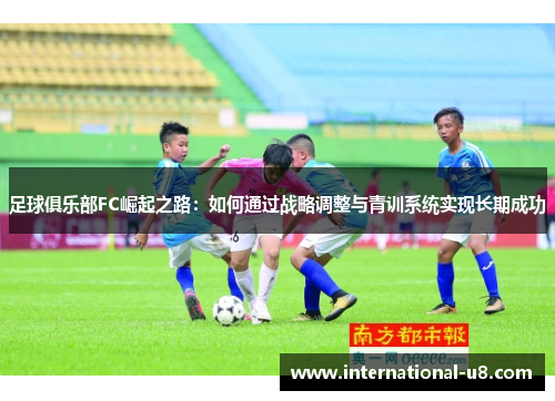 足球俱乐部FC崛起之路：如何通过战略调整与青训系统实现长期成功