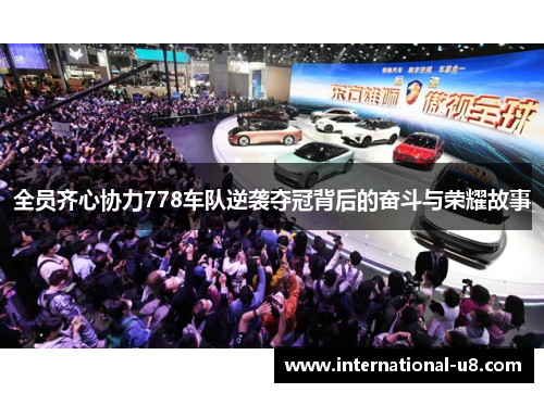 全员齐心协力778车队逆袭夺冠背后的奋斗与荣耀故事
