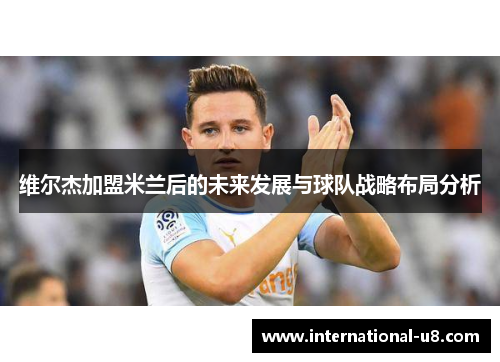 维尔杰加盟米兰后的未来发展与球队战略布局分析