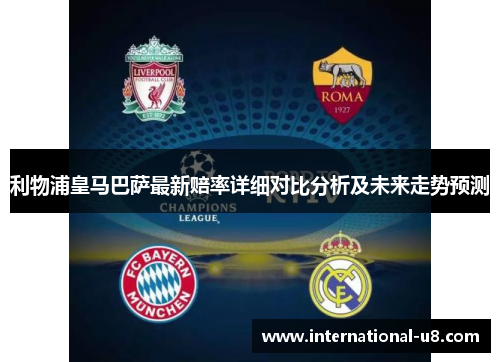 利物浦皇马巴萨最新赔率详细对比分析及未来走势预测