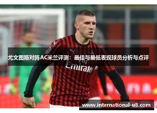 尤文图斯对阵AC米兰评测：最佳与最低表现球员分析与点评