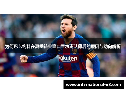 为何巴卡约科在夏季转会窗口寻求离队背后的原因与动向解析