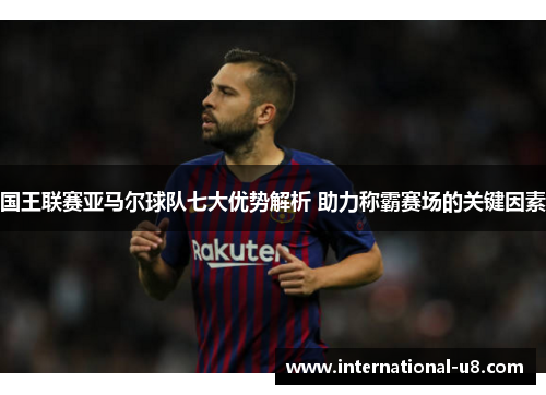 国王联赛亚马尔球队七大优势解析 助力称霸赛场的关键因素